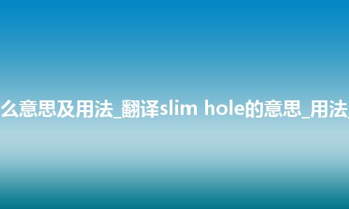 slim hole是什么意思及用法_翻译slim hole的意思_用法_例句_英语短语