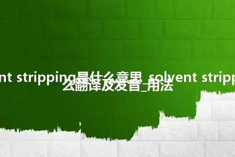 solvent stripping是什么意思_solvent stripping怎么翻译及发音_用法