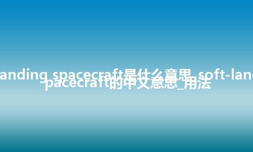 soft-landing spacecraft是什么意思_soft-landing spacecraft的中文意思_用法