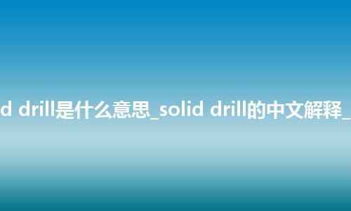 solid drill是什么意思_solid drill的中文解释_用法