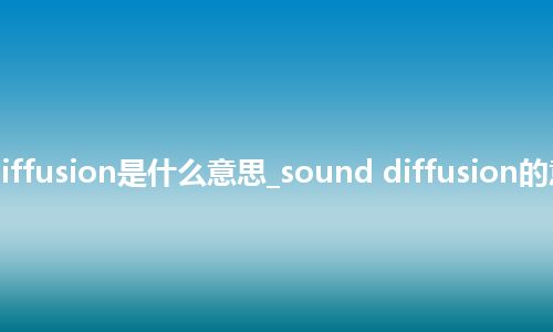 sound diffusion是什么意思_sound diffusion的意思_用法