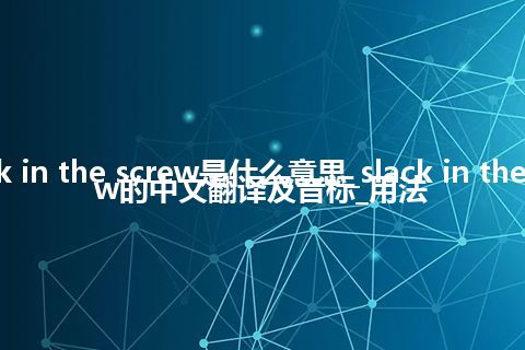 slack in the screw是什么意思_slack in the screw的中文翻译及音标_用法