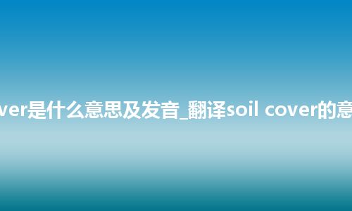 soil cover是什么意思及发音_翻译soil cover的意思_用法