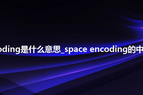space encoding是什么意思_space encoding的中文解释_用法