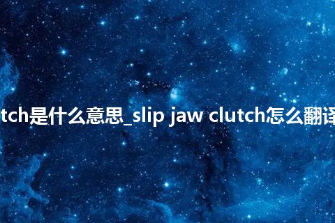 slip jaw clutch是什么意思_slip jaw clutch怎么翻译及发音_用法