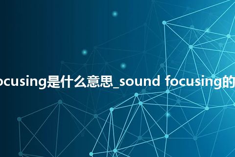 sound focusing是什么意思_sound focusing的意思_用法
