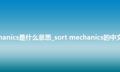 sort mechanics是什么意思_sort mechanics的中文解释_用法