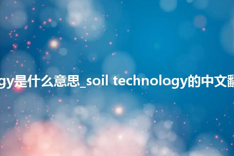 soil technology是什么意思_soil technology的中文翻译及音标_用法