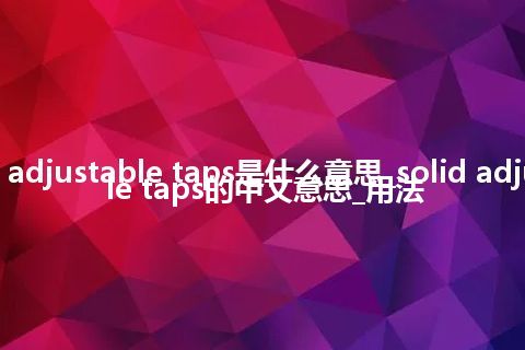 solid adjustable taps是什么意思_solid adjustable taps的中文意思_用法
