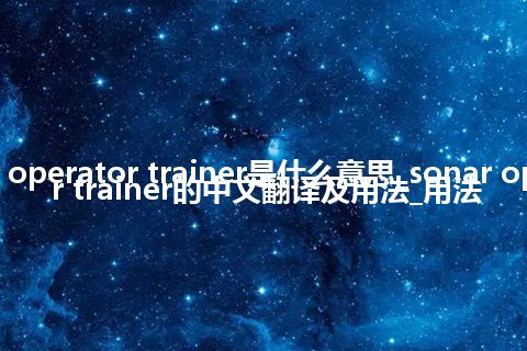 sonar operator trainer是什么意思_sonar operator trainer的中文翻译及用法_用法