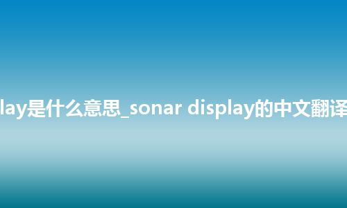 sonar display是什么意思_sonar display的中文翻译及用法_用法