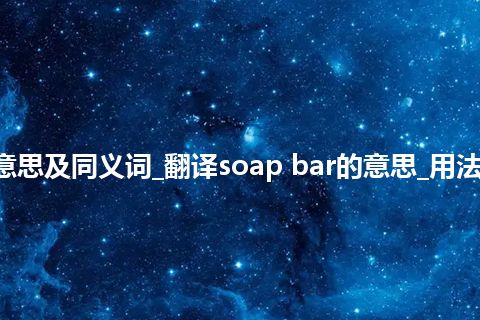 soap bar什么意思及同义词_翻译soap bar的意思_用法_例句_英语短语