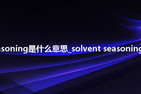 solvent seasoning是什么意思_solvent seasoning的意思_用法