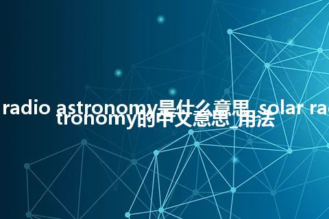 solar radio astronomy是什么意思_solar radio astronomy的中文意思_用法