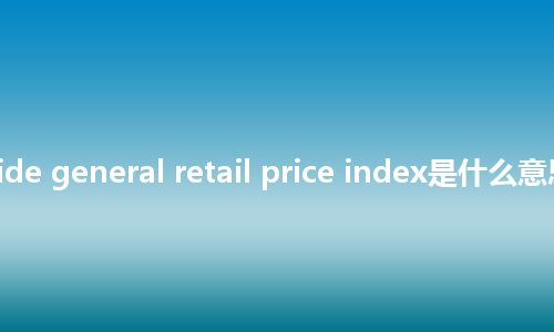 society-wide general retail price index是什么意思_中文意思