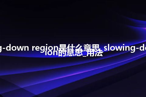 slowing-down region是什么意思_slowing-down region的意思_用法