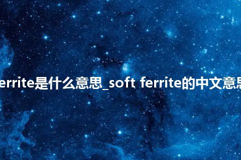 soft ferrite是什么意思_soft ferrite的中文意思_用法