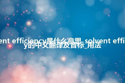 solvent efficiency是什么意思_solvent efficiency的中文翻译及音标_用法
