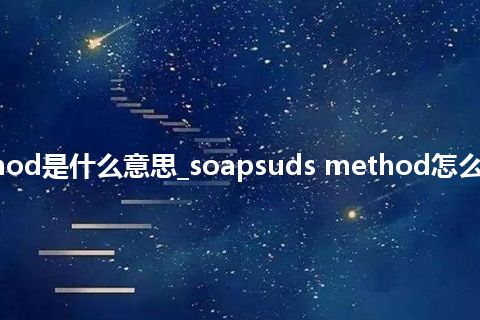 soapsuds method是什么意思_soapsuds method怎么翻译及发音_用法