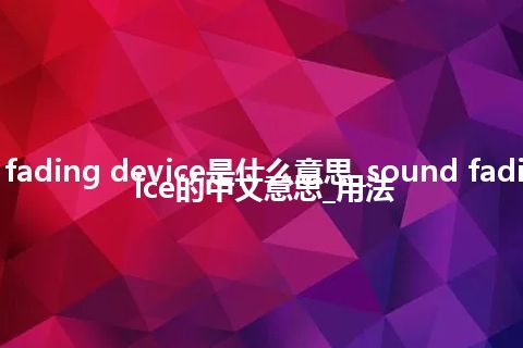 sound fading device是什么意思_sound fading device的中文意思_用法