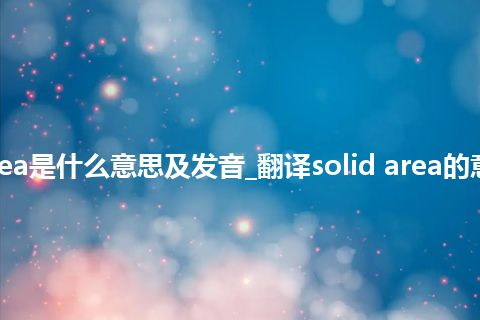 solid area是什么意思及发音_翻译solid area的意思_用法
