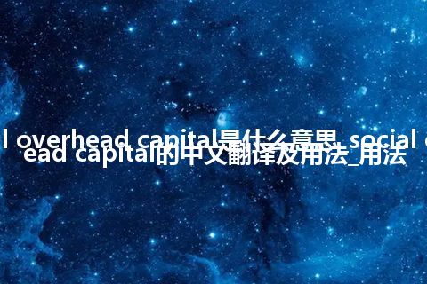 social overhead capital是什么意思_social overhead capital的中文翻译及用法_用法