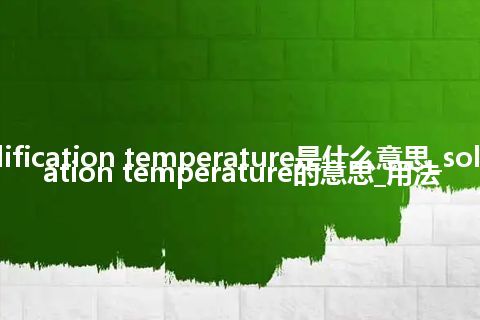 solidification temperature是什么意思_solidification temperature的意思_用法