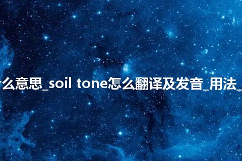 soil tone是什么意思_soil tone怎么翻译及发音_用法_例句_英语短语
