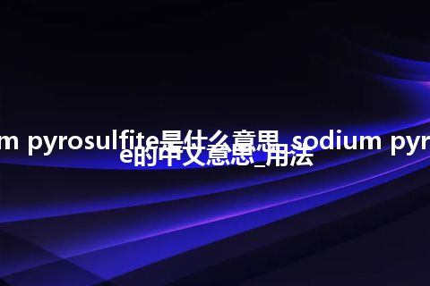sodium pyrosulfite是什么意思_sodium pyrosulfite的中文意思_用法