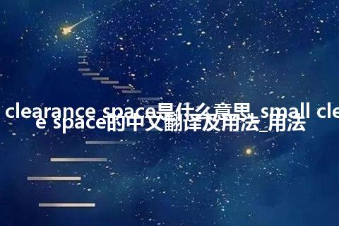 small clearance space是什么意思_small clearance space的中文翻译及用法_用法