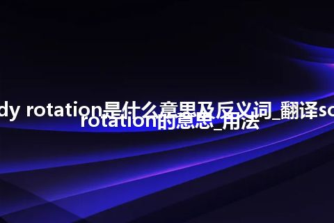 solid body rotation是什么意思及反义词_翻译solid body rotation的意思_用法