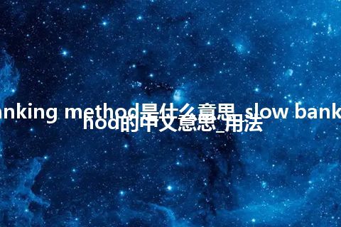 slow banking method是什么意思_slow banking method的中文意思_用法