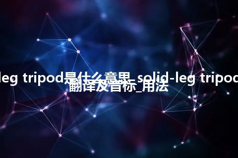 solid-leg tripod是什么意思_solid-leg tripod的中文翻译及音标_用法