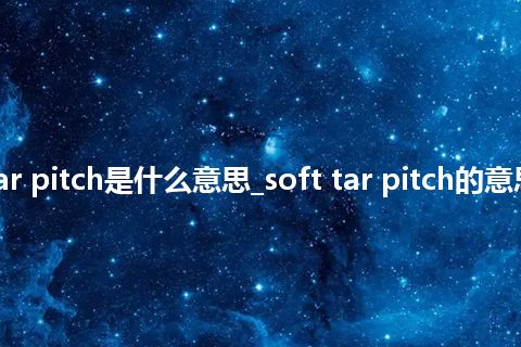 soft tar pitch是什么意思_soft tar pitch的意思_用法