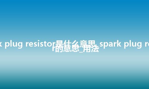 spark plug resistor是什么意思_spark plug resistor的意思_用法