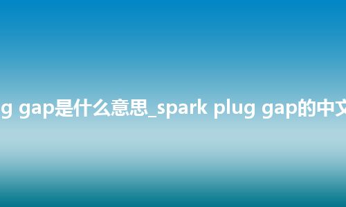 spark plug gap是什么意思_spark plug gap的中文解释_用法