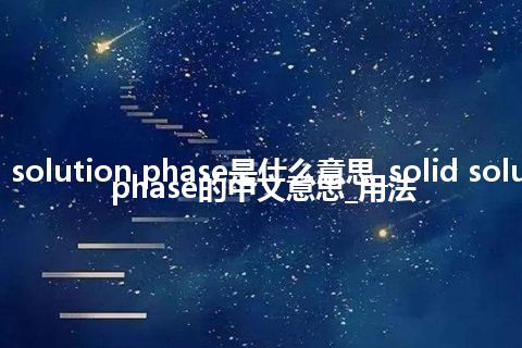 solid solution phase是什么意思_solid solution phase的中文意思_用法