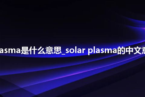 solar plasma是什么意思_solar plasma的中文意思_用法