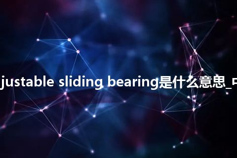 self-adjustable sliding bearing是什么意思_中文意思