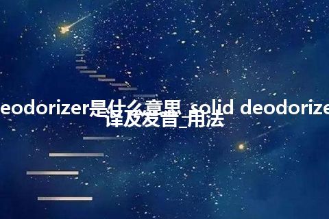 solid deodorizer是什么意思_solid deodorizer怎么翻译及发音_用法