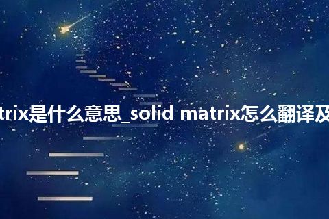 solid matrix是什么意思_solid matrix怎么翻译及发音_用法