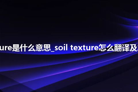 soil texture是什么意思_soil texture怎么翻译及发音_用法