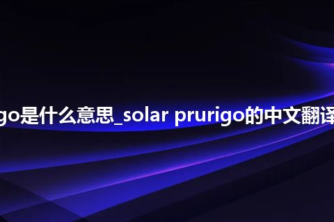 solar prurigo是什么意思_solar prurigo的中文翻译及音标_用法