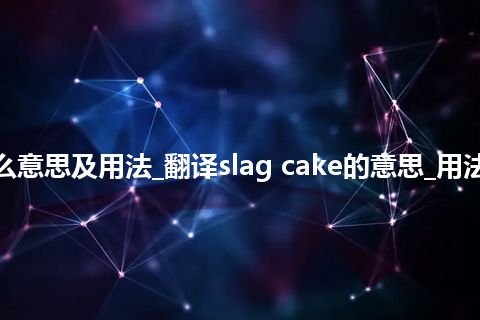 slag cake是什么意思及用法_翻译slag cake的意思_用法_例句_英语短语