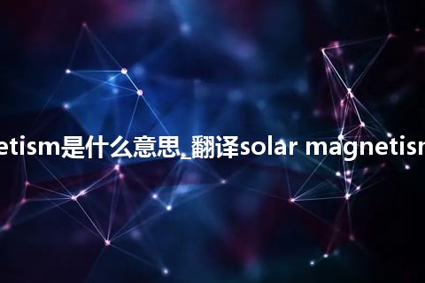 solar magnetism是什么意思_翻译solar magnetism的意思_用法
