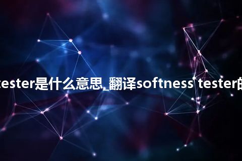 softness tester是什么意思_翻译softness tester的意思_用法