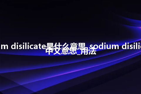 sodium disilicate是什么意思_sodium disilicate的中文意思_用法