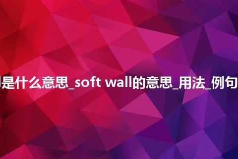 soft wall是什么意思_soft wall的意思_用法_例句_英语短语