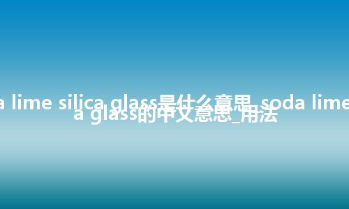 soda lime silica glass是什么意思_soda lime silica glass的中文意思_用法