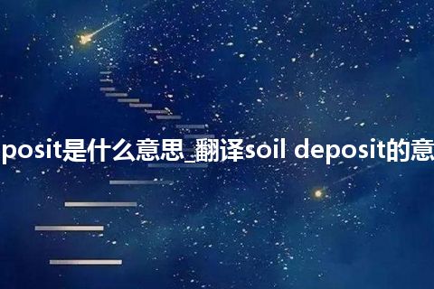 soil deposit是什么意思_翻译soil deposit的意思_用法